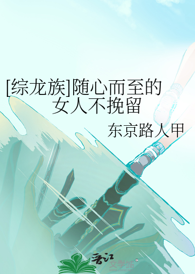 [综龙族]随心而至的女人不挽留