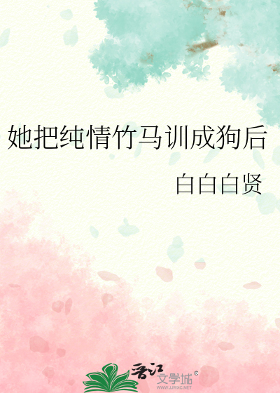 她把纯情竹马训成狗后