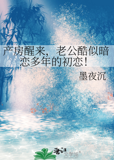 产房醒来，老公酷似暗恋多年的初恋！