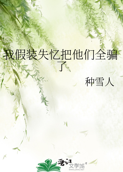 我假装失忆把他们全骗了