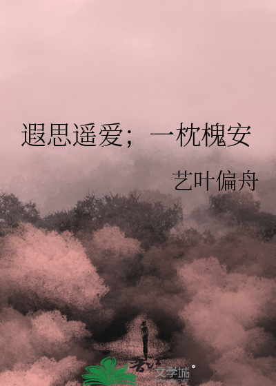 遐思遥爱；一枕槐安