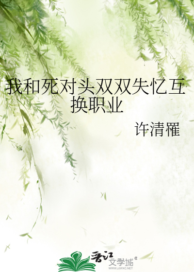我和死对头双双失忆互换职业